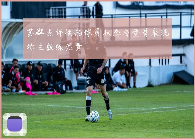 苏群点评快船球员状态与登哥表现称主教练无责