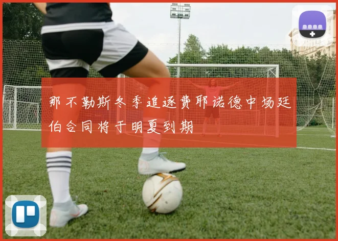 那不勒斯冬季追逐费耶诺德中场廷伯合同将于明夏到期