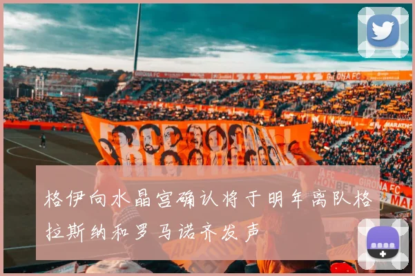 格伊向水晶宫确认将于明年离队格拉斯纳和罗马诺齐发声