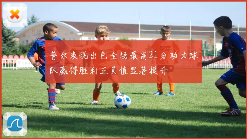 普尔表现出色全场最高21分助力球队赢得胜利正负值显著提升