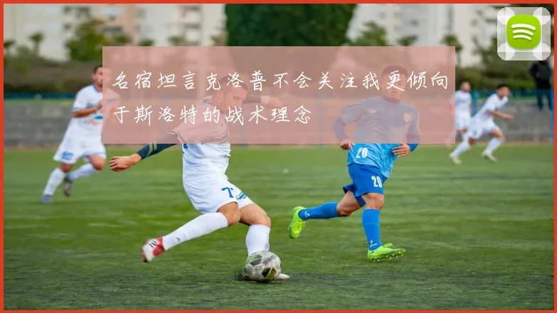 名宿坦言克洛普不会关注我更倾向于斯洛特的战术理念