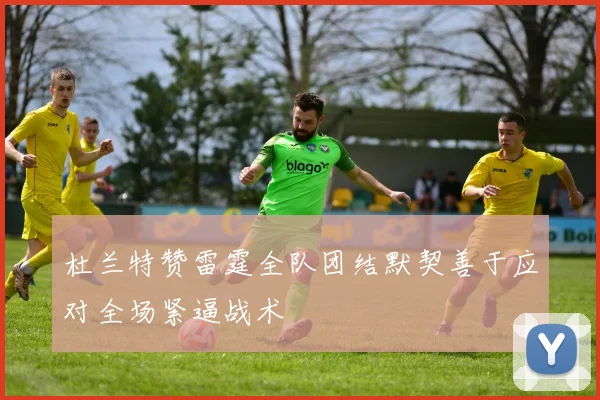 杜兰特赞雷霆全队团结默契善于应对全场紧逼战术