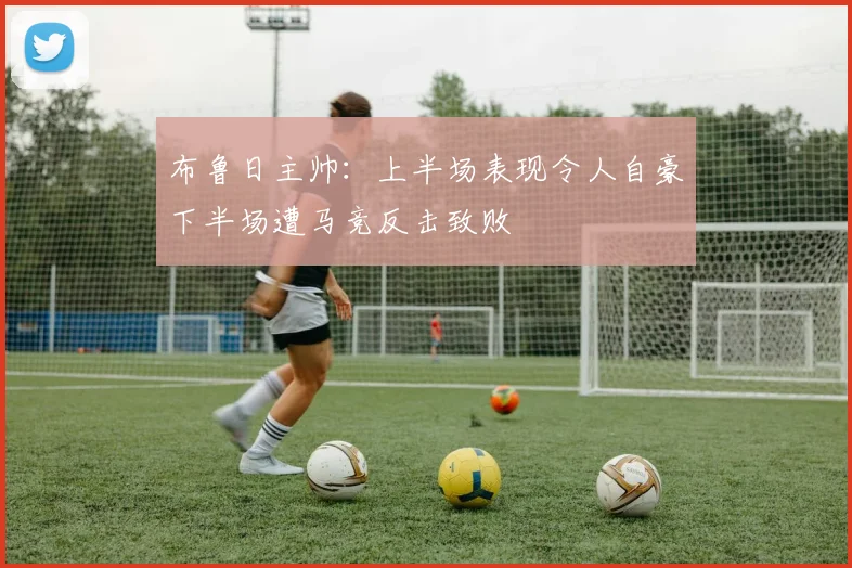 布鲁日主帅：上半场表现令人自豪下半场遭马竞反击致败