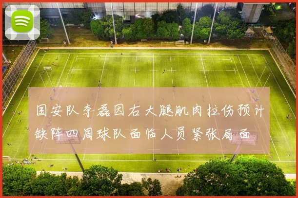 国安队李磊因右大腿肌肉拉伤预计缺阵四周球队面临人员紧张局面