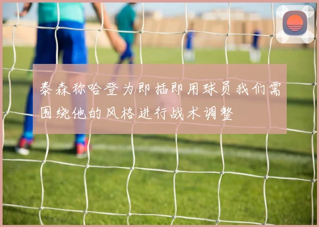 泰森称哈登为即插即用球员我们需围绕他的风格进行战术调整