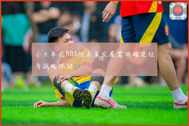 小火车在NBA的未来发展需明确定位与战略规划