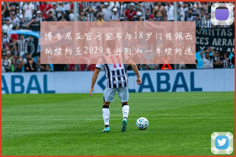博洛尼亚官方宣布与18岁门将佩西纳续约至2029年并附加一年续约选项